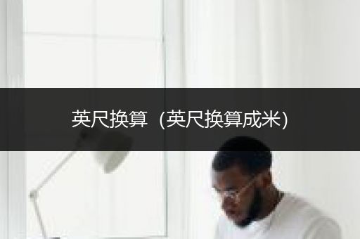 英尺换算（英尺换算成米）